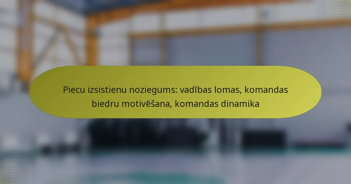 Piecu izsistienu noziegums: vadības lomas, komandas biedru motivēšana, komandas dinamika
