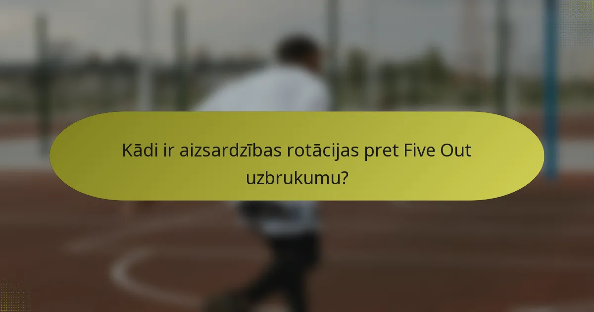 Kādi ir aizsardzības rotācijas pret Five Out uzbrukumu?