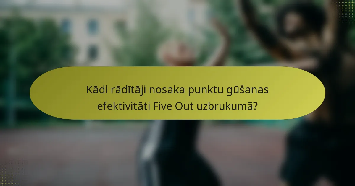 Kādi rādītāji nosaka punktu gūšanas efektivitāti Five Out uzbrukumā?